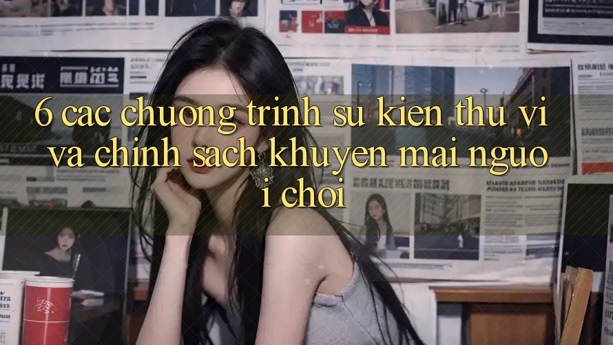 6. Các chương trình sự kiện thú vị và chính sách khuyến mãi người chơi