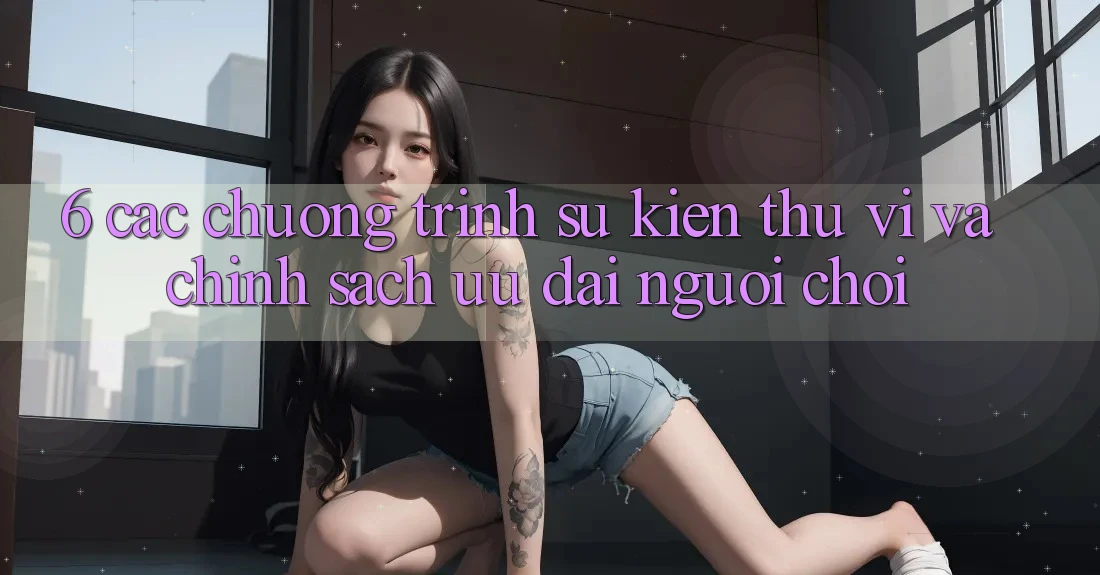 6. Các chương trình sự kiện thú vị và chính sách ưu đãi người chơi