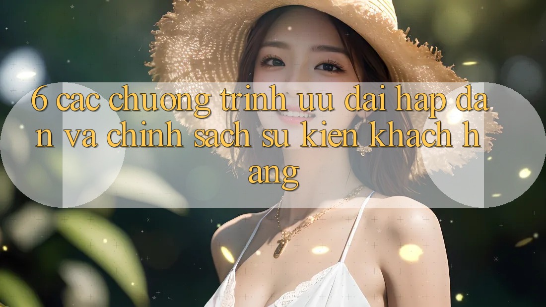 6. Các chương trình ưu đãi hấp dẫn và chính sách sự kiện khách hàng
