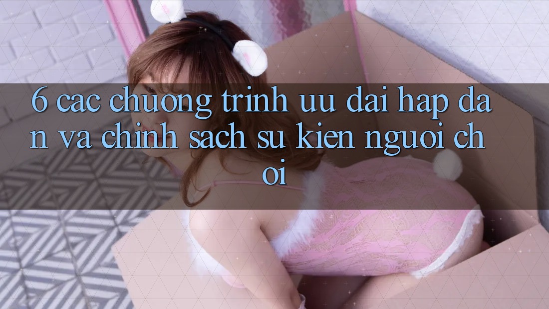 6. Các chương trình ưu đãi hấp dẫn và chính sách sự kiện người chơi