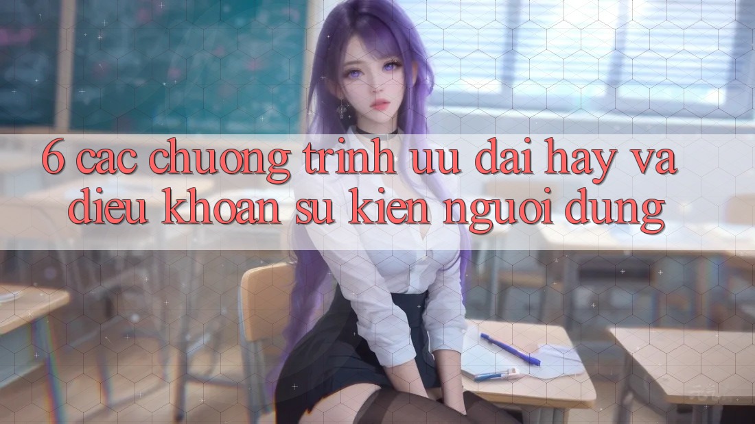 6. Các chương trình ưu đãi hay và điều khoản sự kiện người dùng