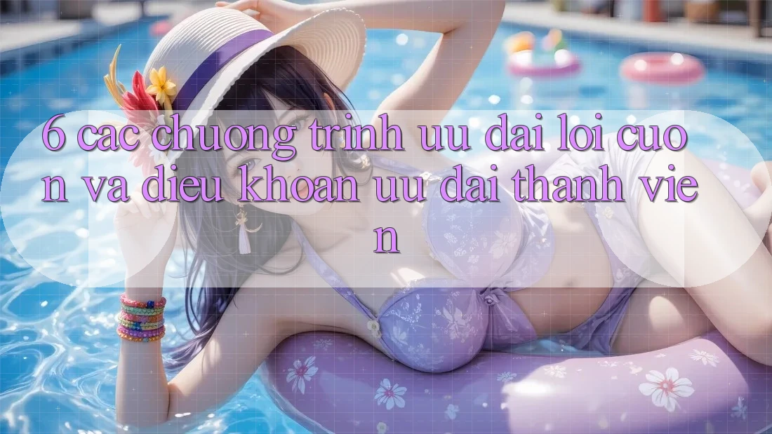 6. Các chương trình ưu đãi lôi cuốn và điều khoản ưu đãi thành viên