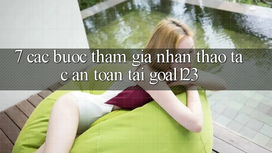 7. Các bước tham gia nhận thao tác an toàn tại Goal123