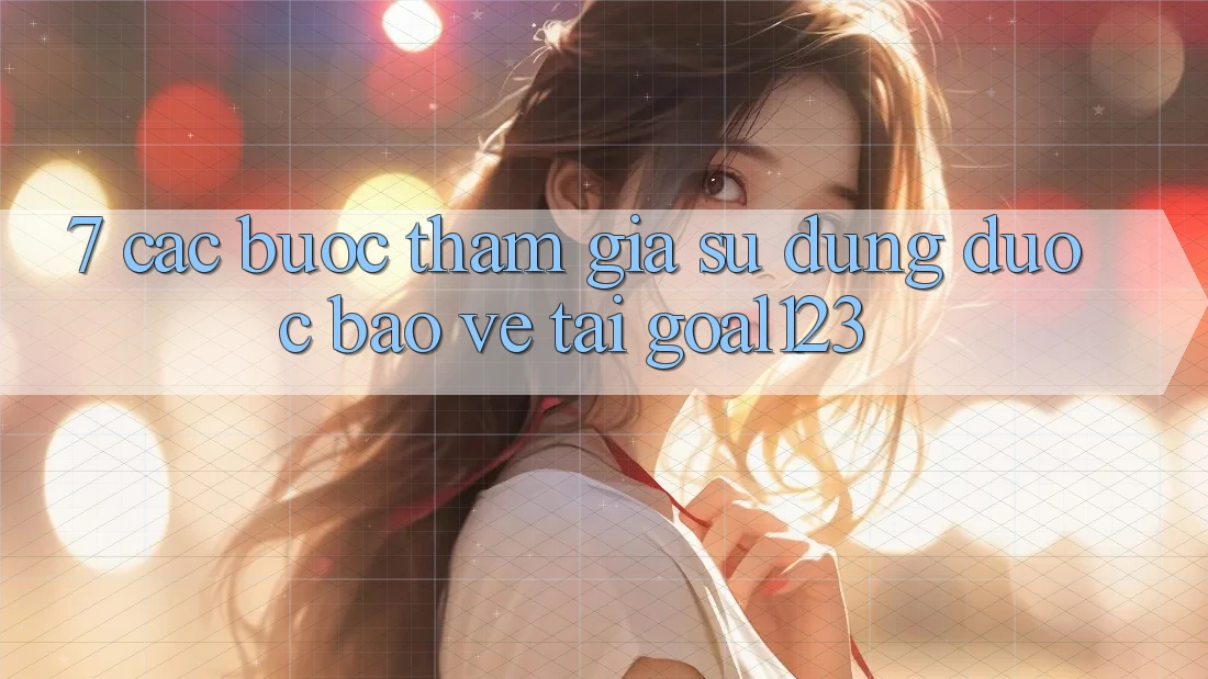 7. Các bước tham gia sử dụng được bảo vệ tại Goal123