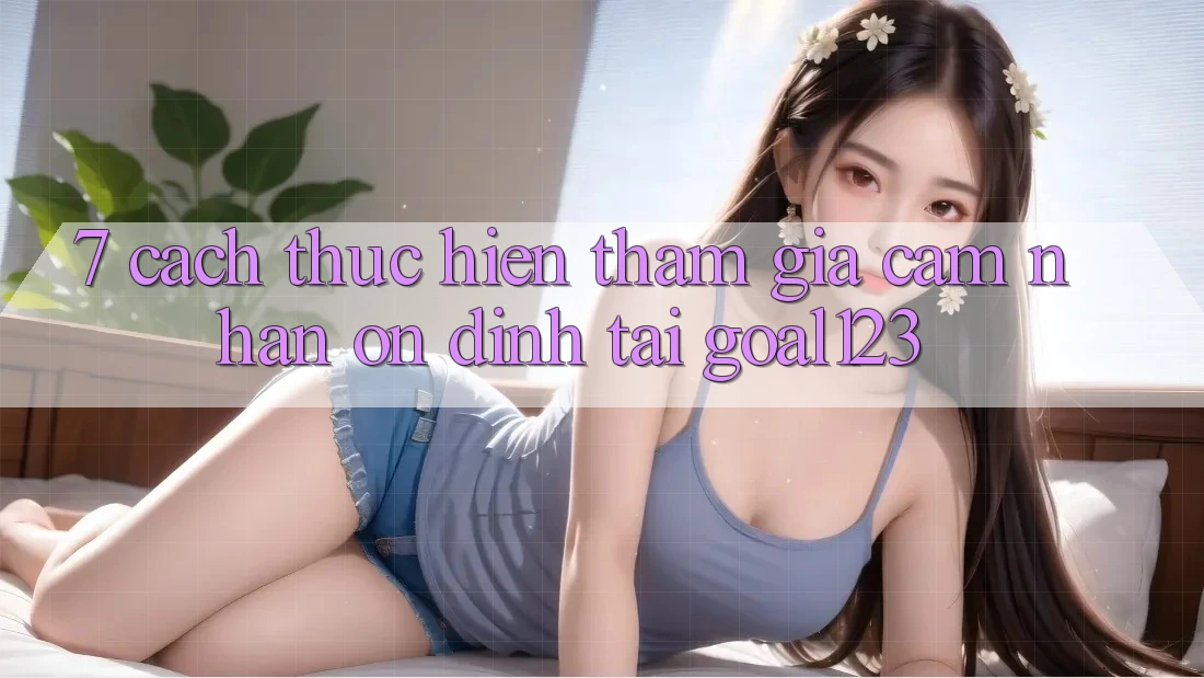 7. Cách thực hiện tham gia cảm nhận ổn định tại Goal123