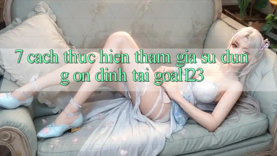 7. Cách thực hiện tham gia sử dụng ổn định tại Goal123