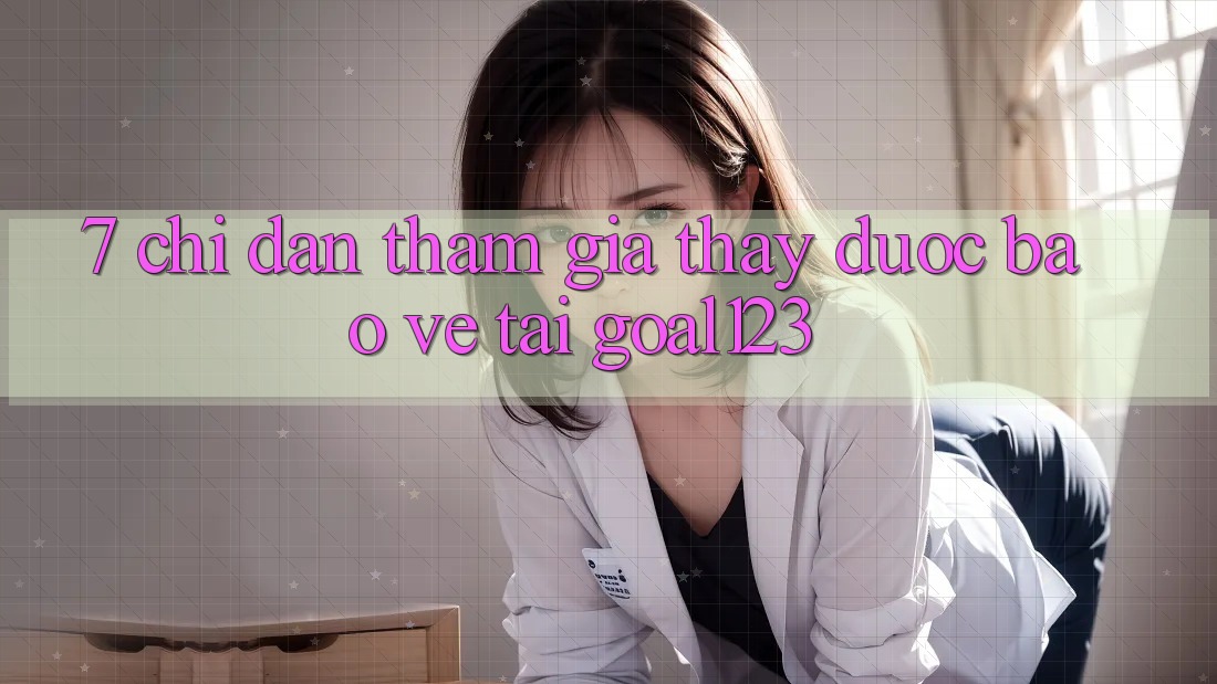 7. Chỉ dẫn tham gia thấy được bảo vệ tại Goal123