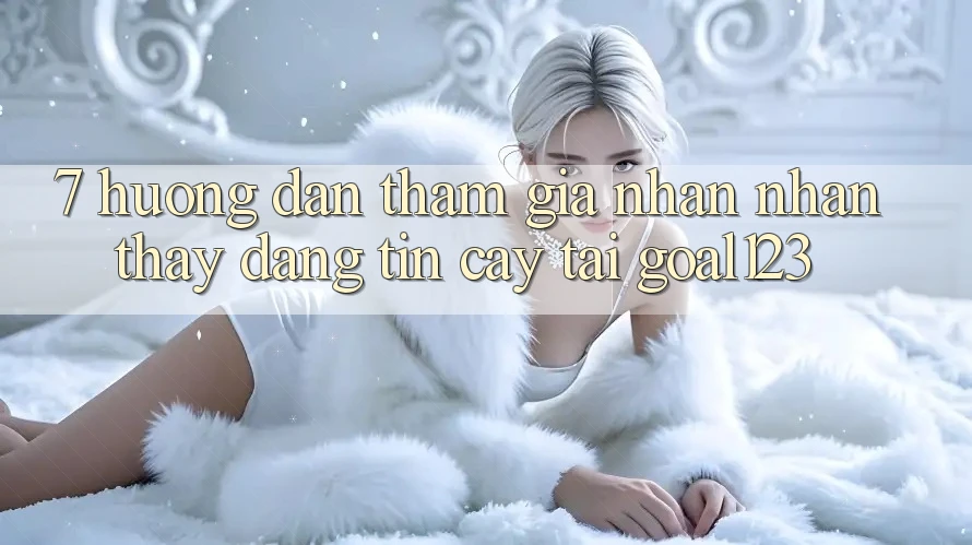 7. Hướng dẫn tham gia nhận nhận thấy đáng tin cậy tại Goal123