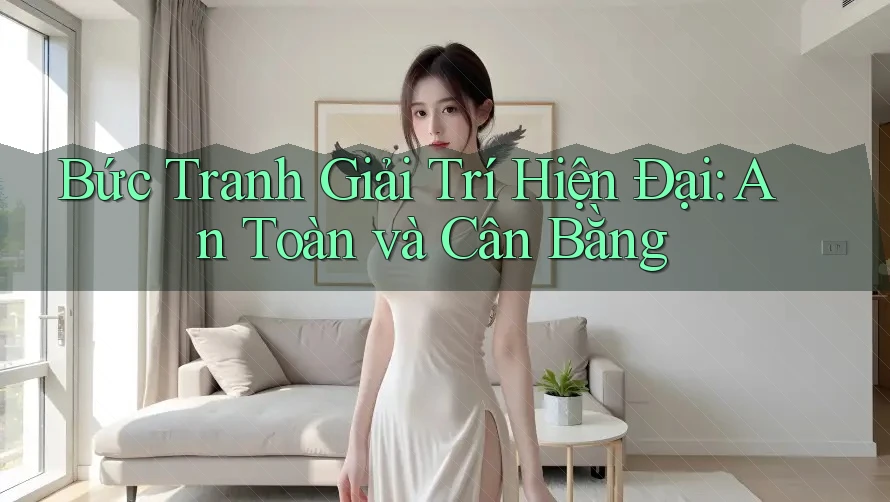 Bức Tranh Giải Trí Hiện Đại: An Toàn và Cân Bằng