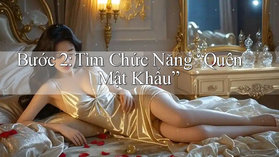 Bước 2: Tìm Chức Năng “Quên Mật Khẩu”