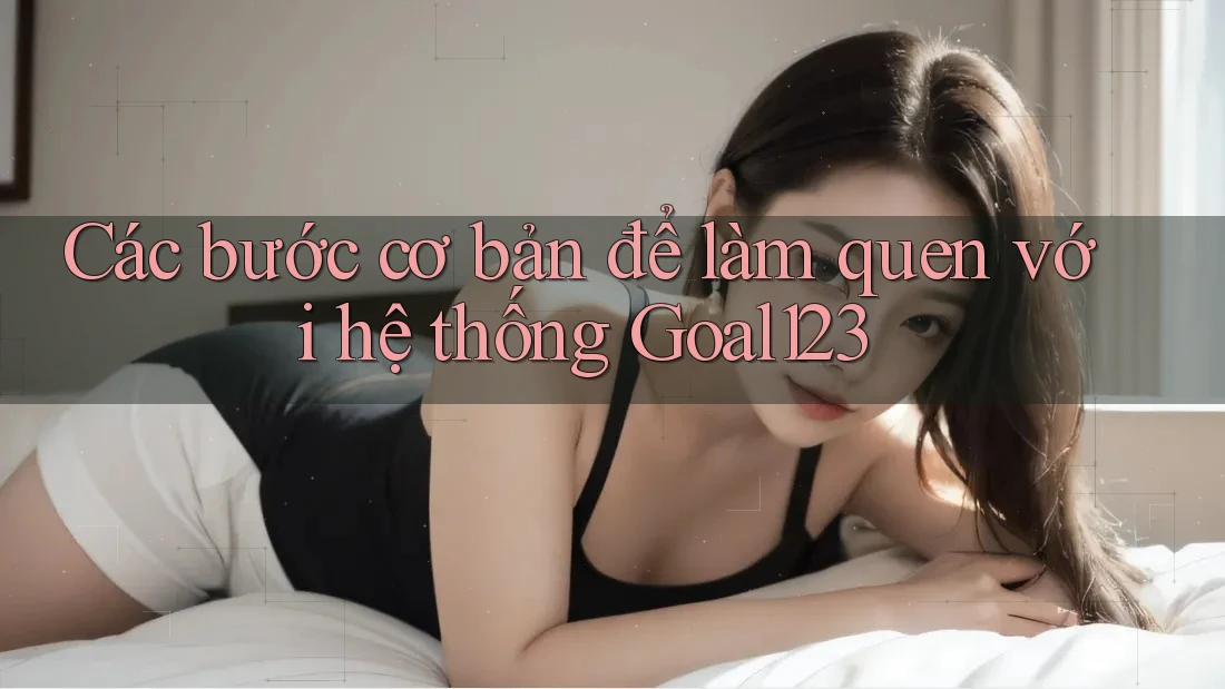 Các bước cơ bản để làm quen với hệ thống Goal123