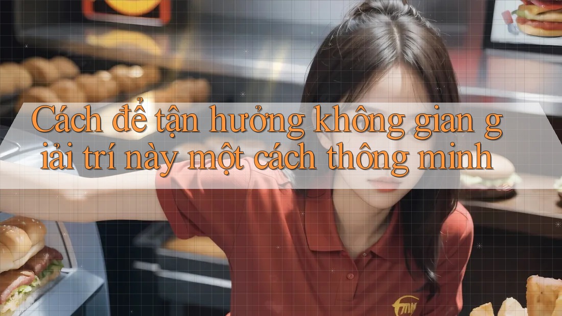 Cách để tận hưởng không gian giải trí này một cách thông minh