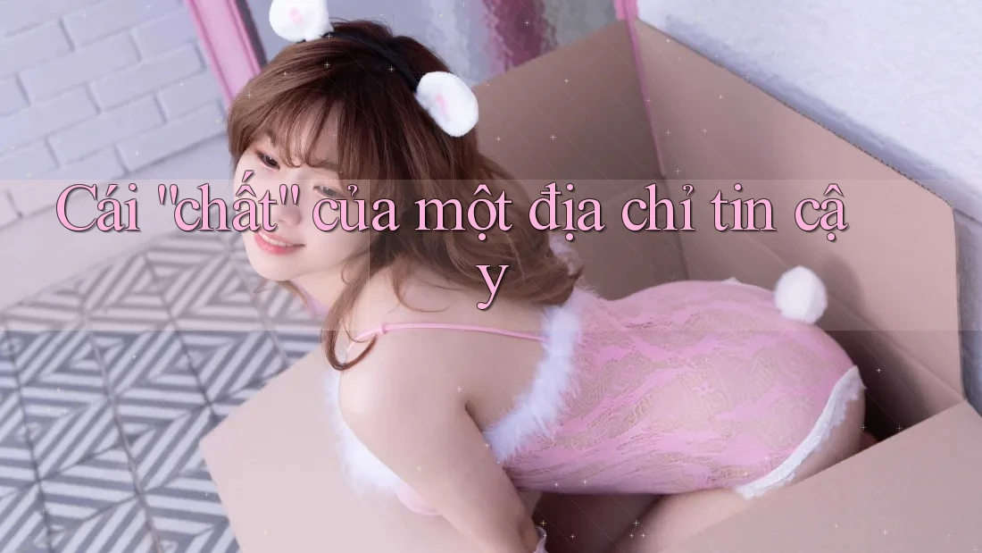 Cái “chất” của một địa chỉ tin cậy