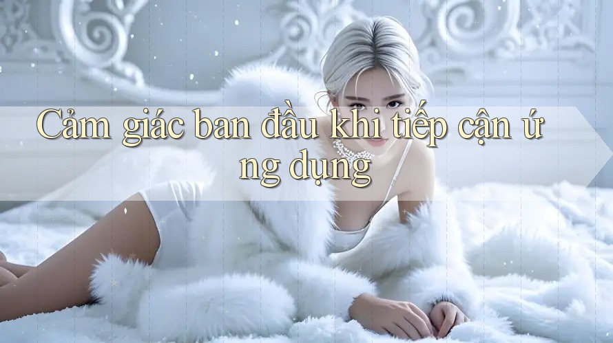 Cảm giác ban đầu khi tiếp cận ứng dụng