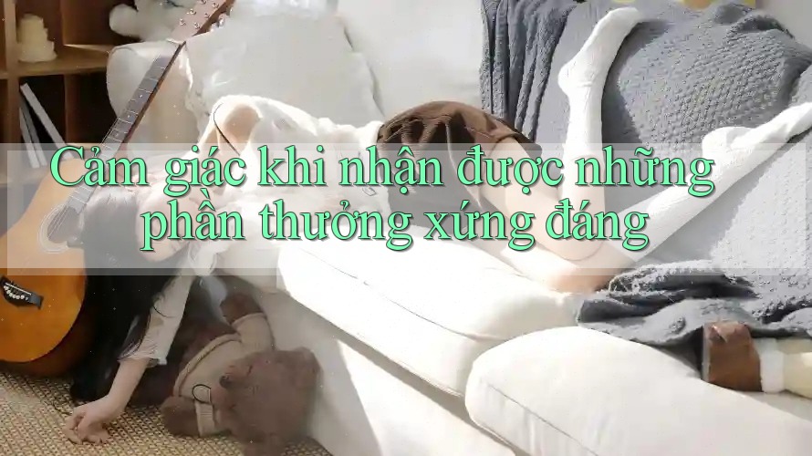 Cảm giác khi nhận được những phần thưởng xứng đáng