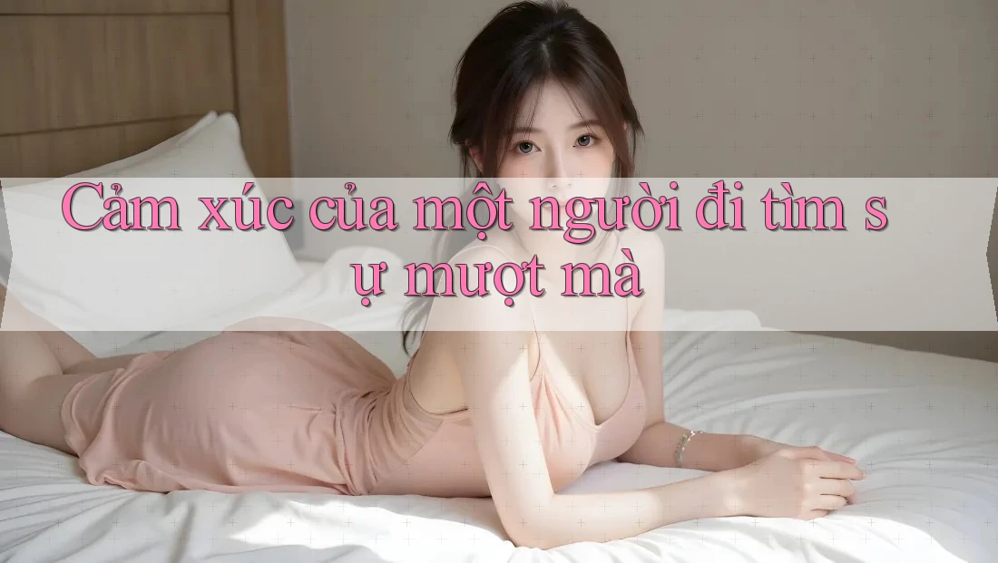 Cảm xúc của một người đi tìm sự mượt mà
