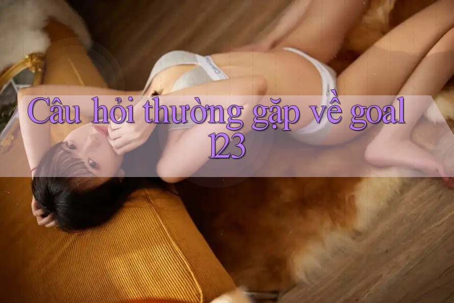 Câu hỏi thường gặp về Goal123