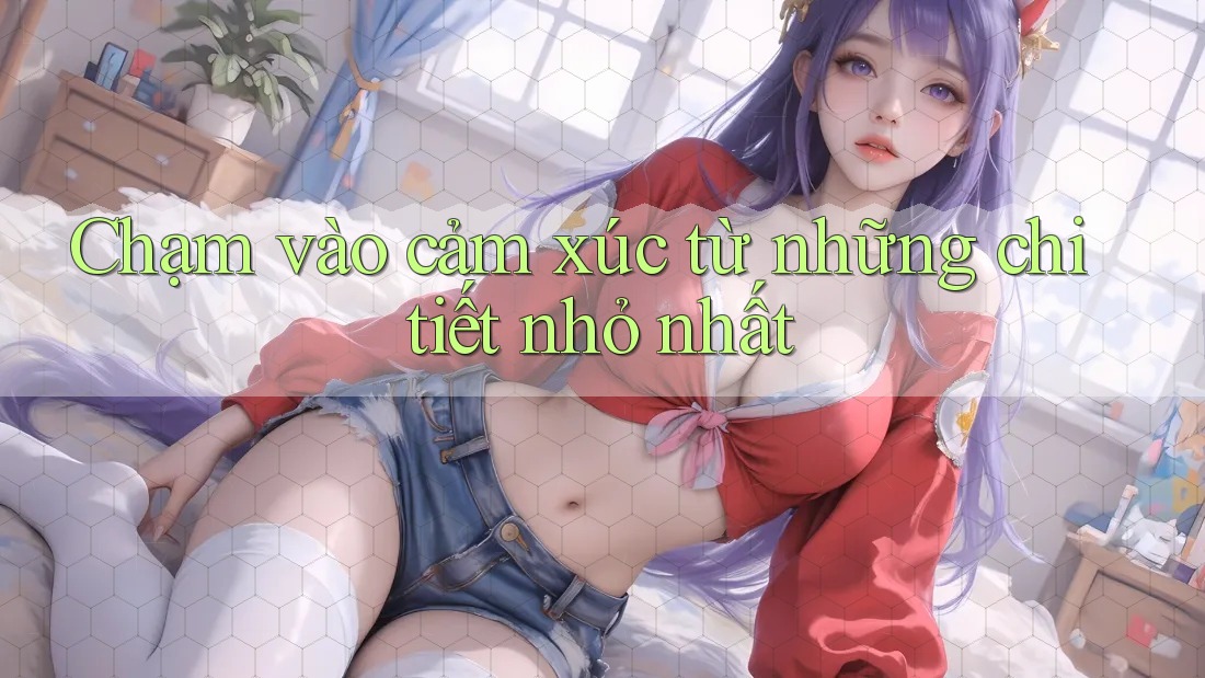 Chạm vào cảm xúc từ những chi tiết nhỏ nhất