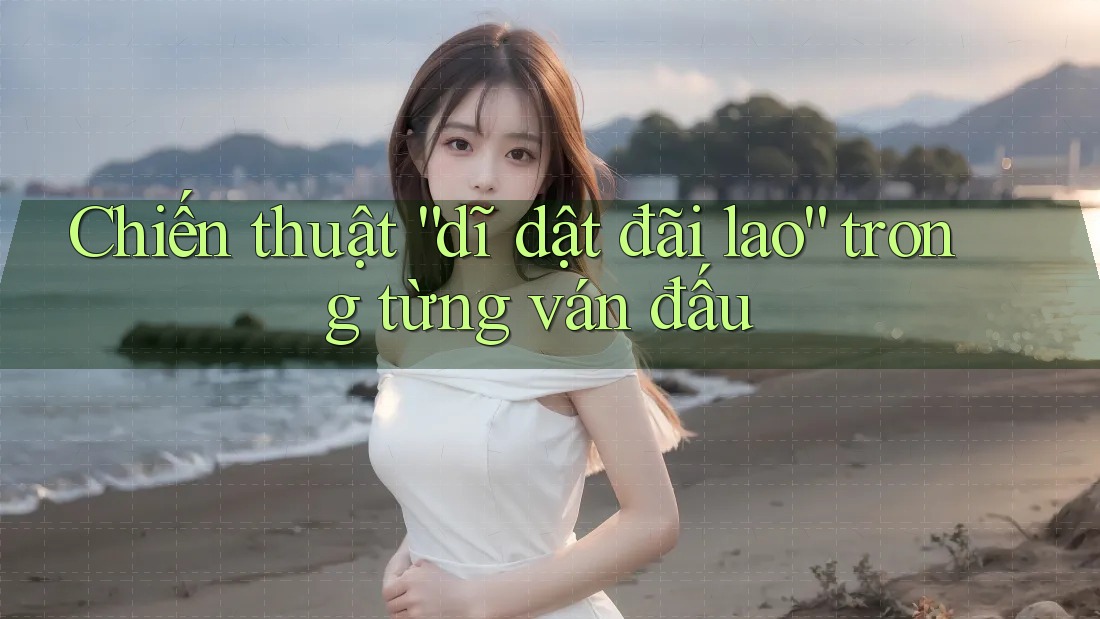 Chiến thuật “dĩ dật đãi lao” trong từng ván đấu