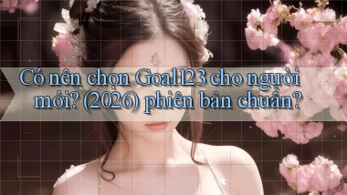 Có nên chọn Goal123 cho người mới (2026) phiên bản chuẩn