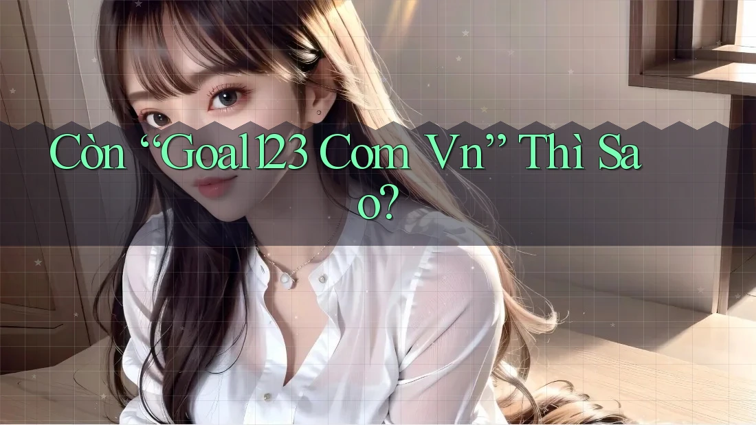 Còn “Goal123 Com Vn” Thì Sao?