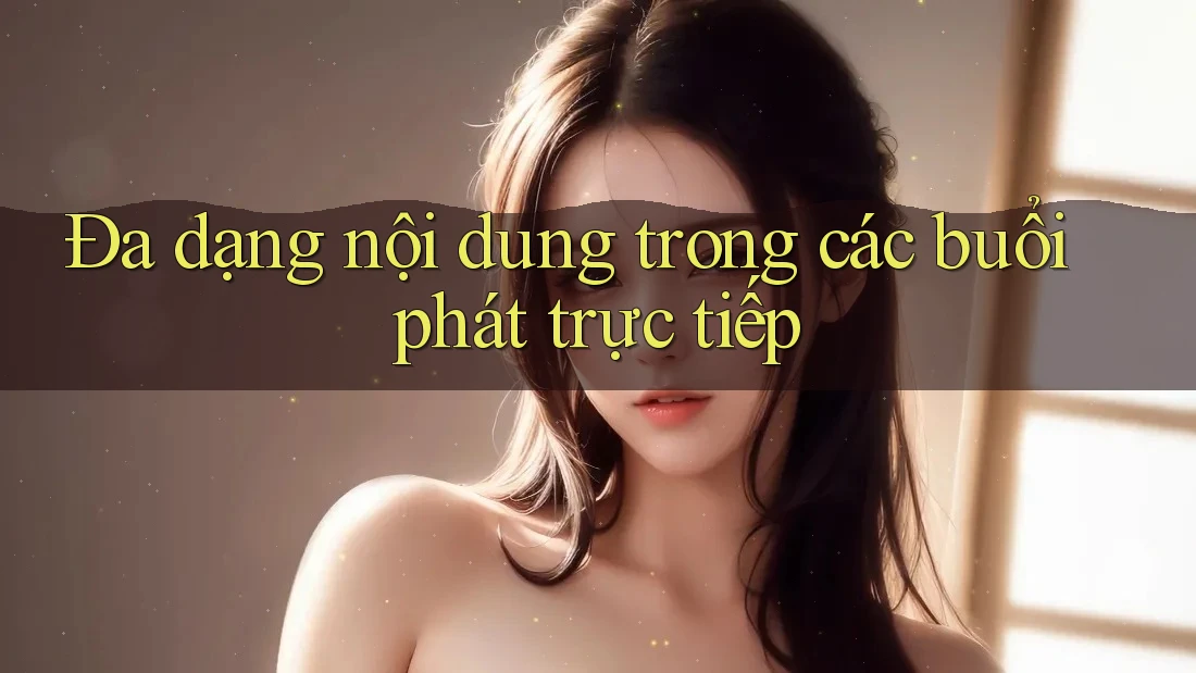 Đa dạng nội dung trong các buổi phát trực tiếp
