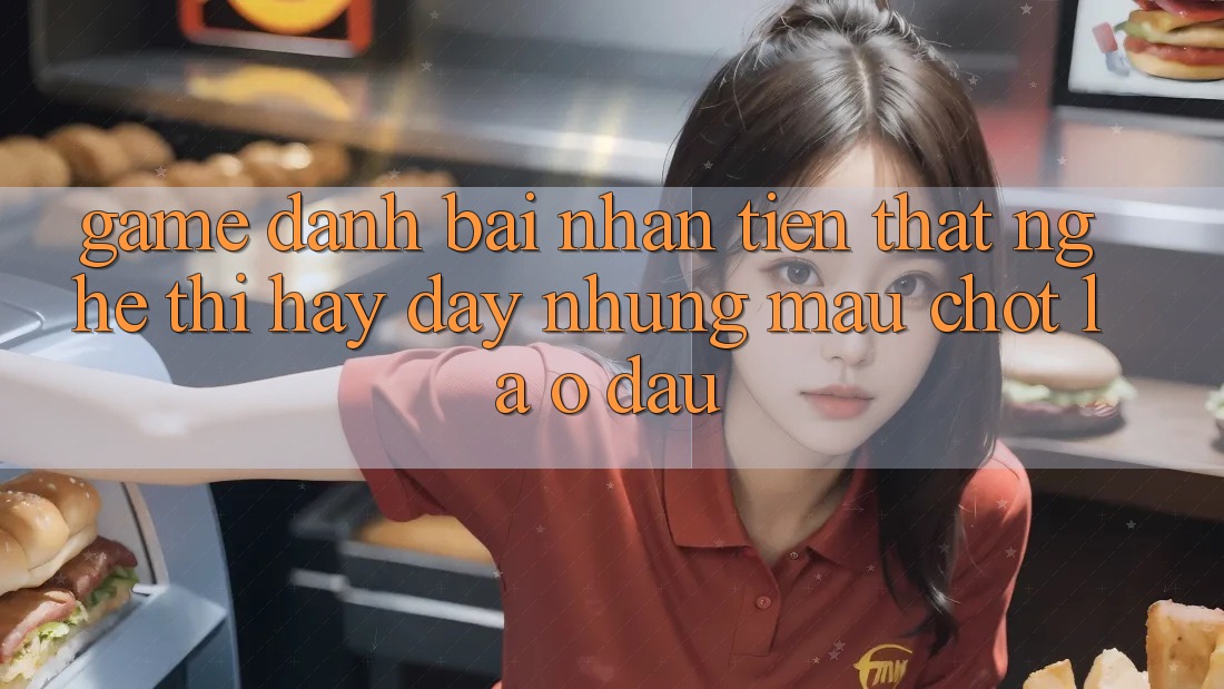 “Game Đánh Bài Nhận Tiền Thật” – Nghe Thì Hay Đấy, Nhưng Mấu Chốt Là Ở Đâu?