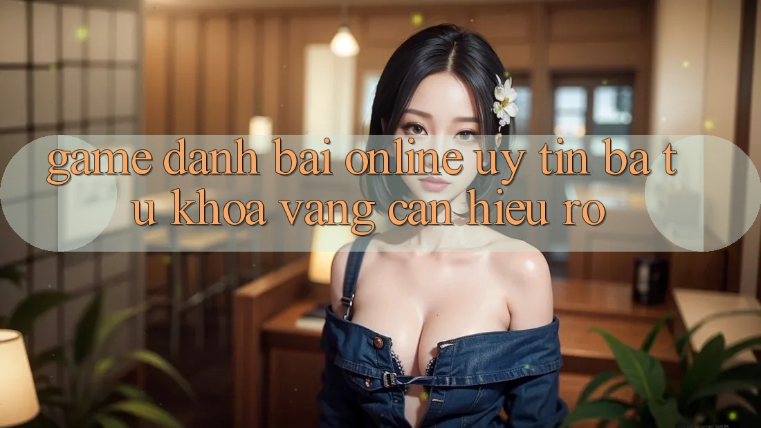“Game đánh bài online uy tín” – Ba từ khóa vàng cần hiểu rõ