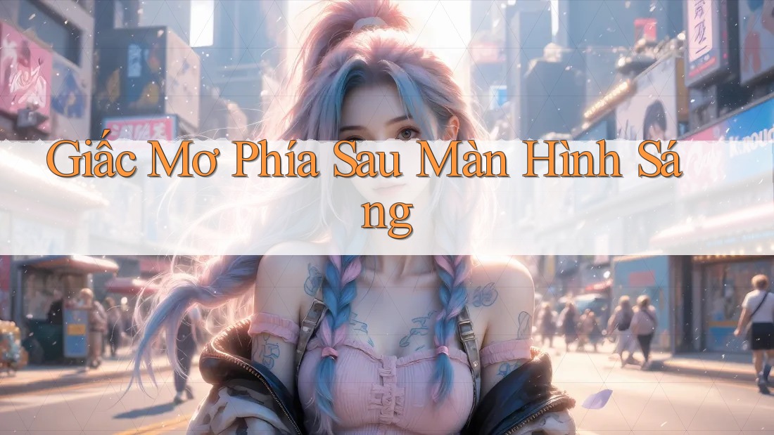 Giấc Mơ Phía Sau Màn Hình Sáng