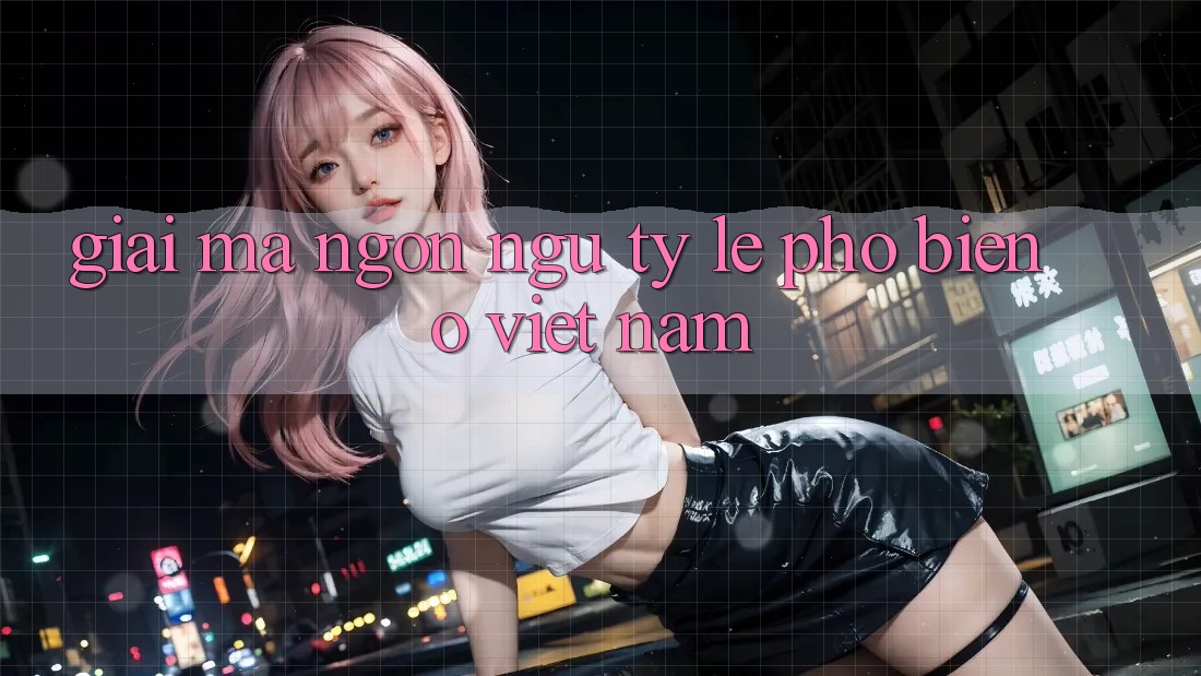 “Giải Mã” Ngôn Ngữ Tỷ Lệ Phổ Biến Ở Việt Nam