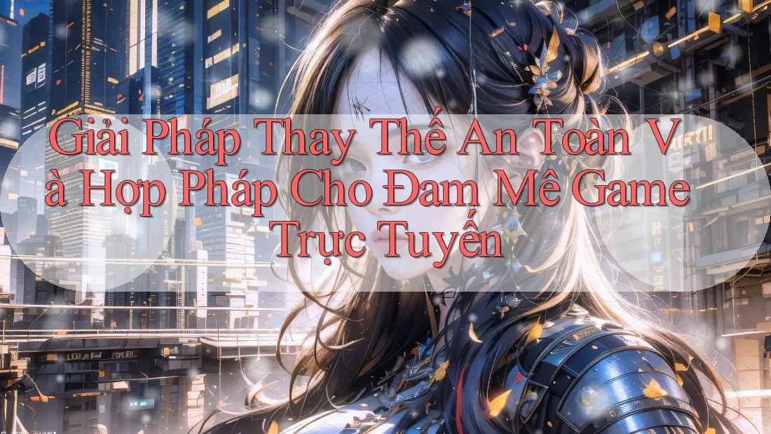 Giải Pháp Thay Thế An Toàn Và Hợp Pháp Cho Đam Mê Game Trực Tuyến