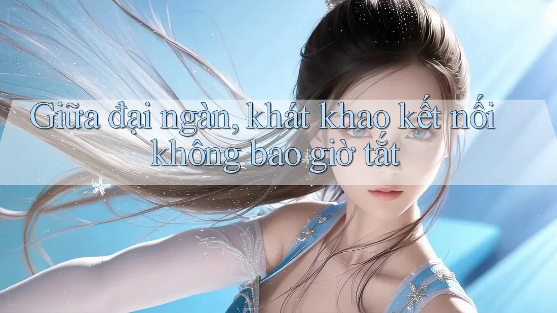 Giữa đại ngàn, khát khao kết nối không bao giờ tắt