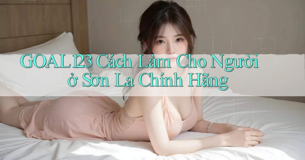 goal123 cách làm cho người ở Sơn La chính hãng