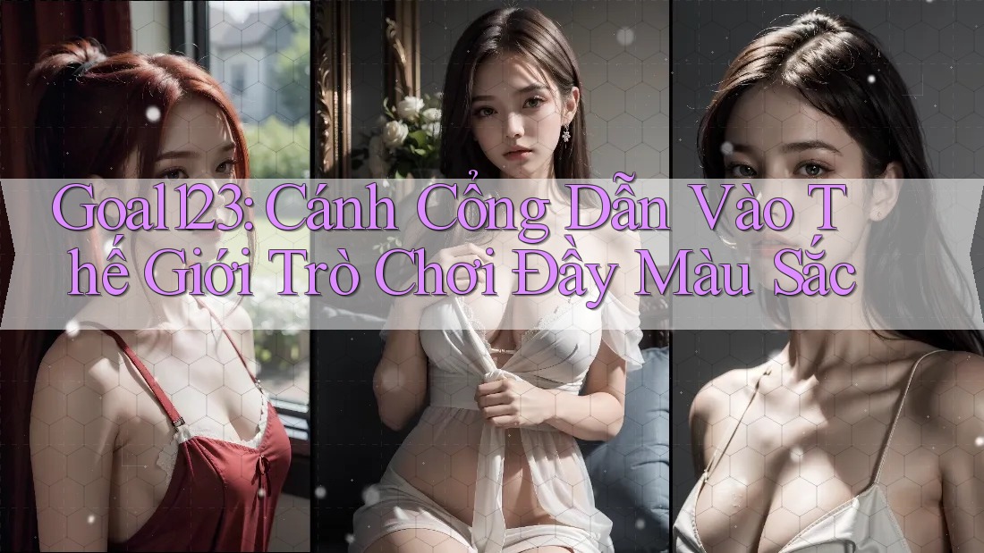 Goal123: Cánh Cổng Dẫn Vào Thế Giới Trò Chơi Đầy Màu Sắc