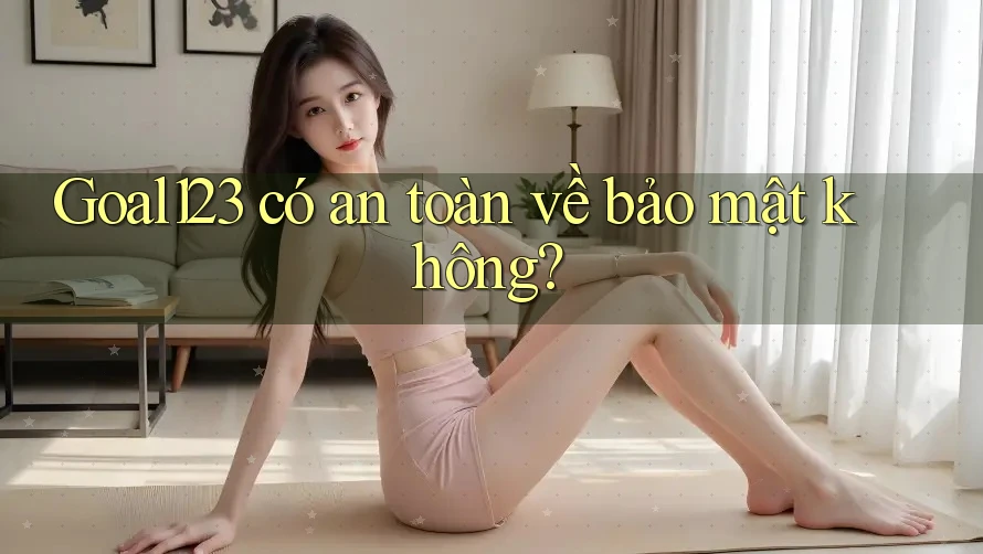 Goal123 có an toàn về bảo mật không?