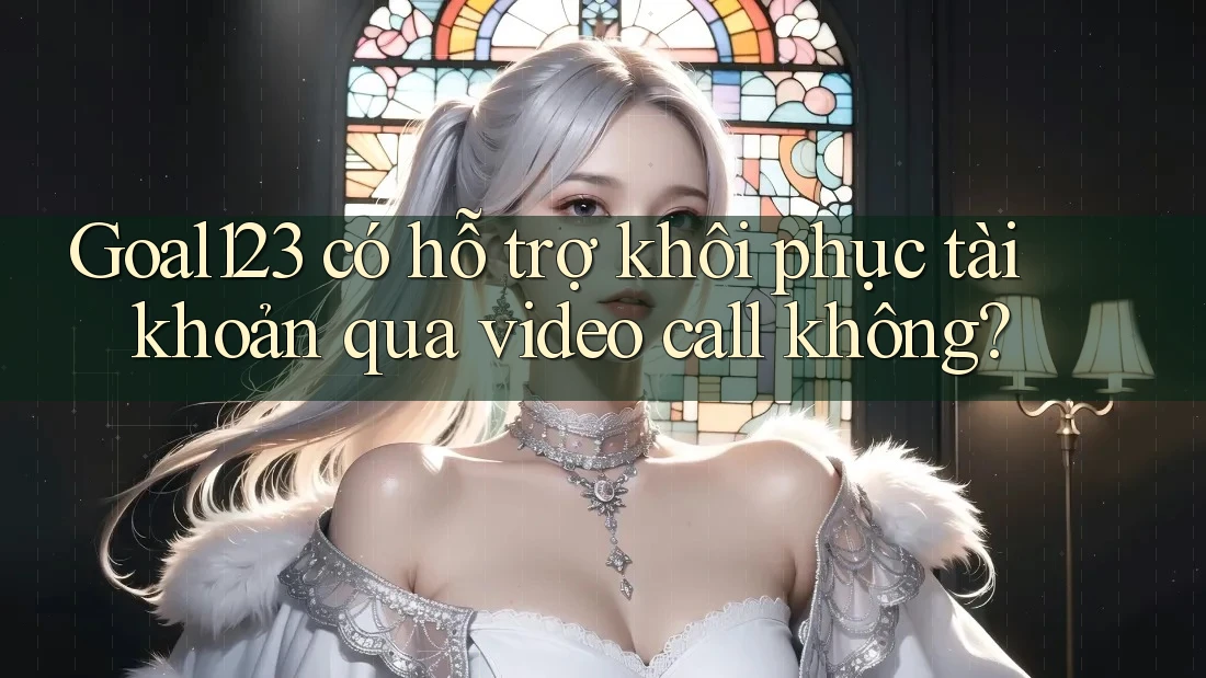 Goal123 có hỗ trợ khôi phục tài khoản qua video call không?