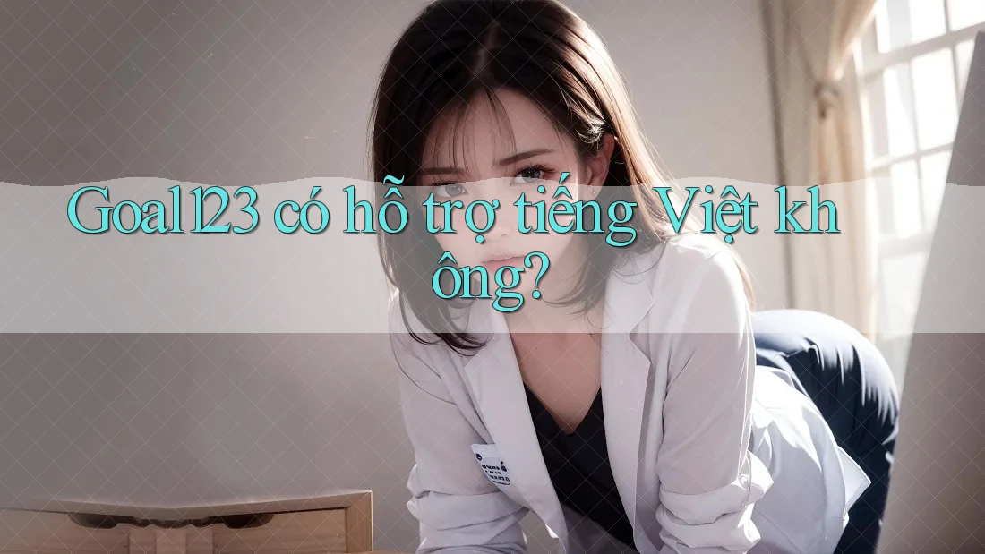 Goal123 có hỗ trợ tiếng Việt không?
