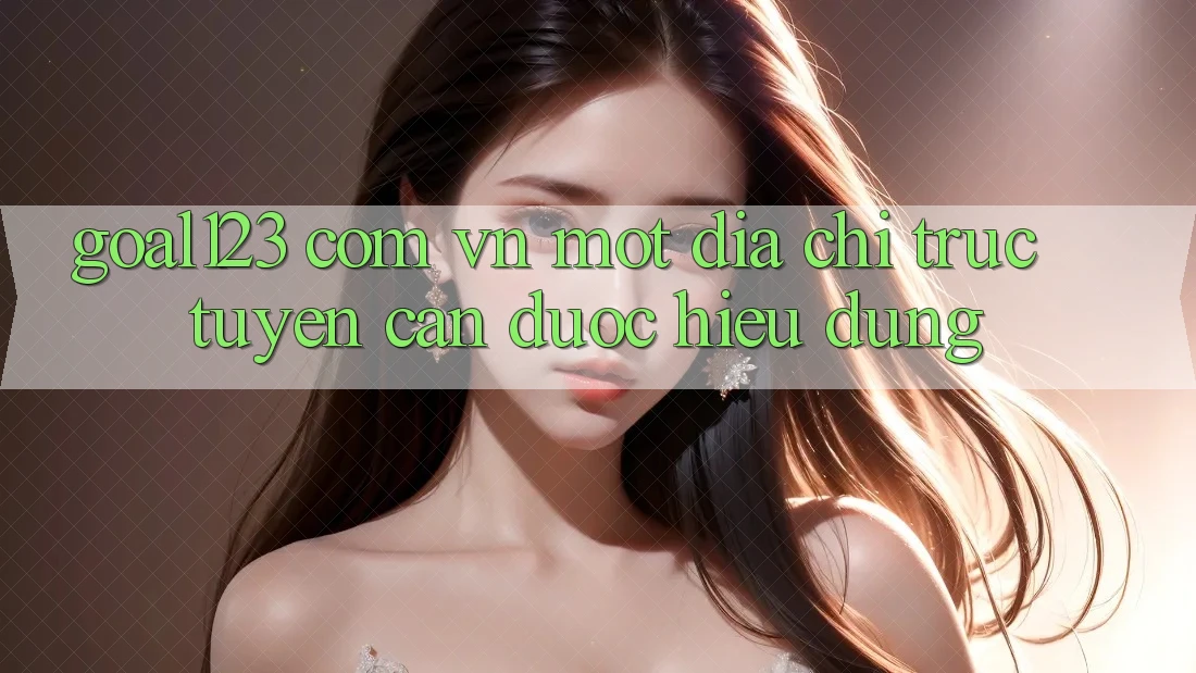 “Goal123 com vn” – Một địa chỉ trực tuyến cần được hiểu đúng
