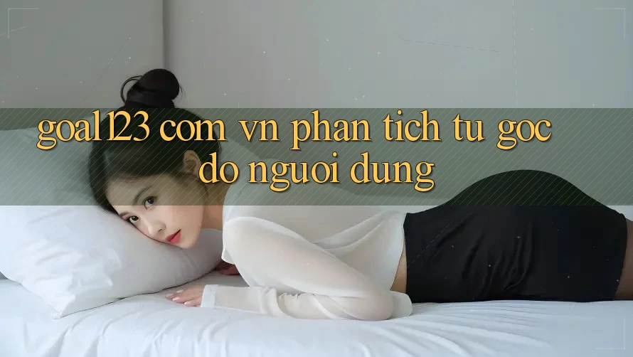 “Goal123 Com Vn” – Phân Tích Từ Góc Độ Người Dùng