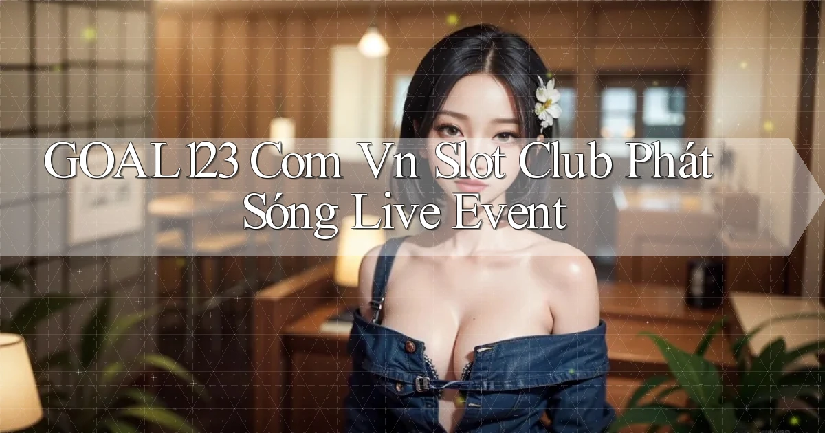goal123 com vn slot club phát sóng live event