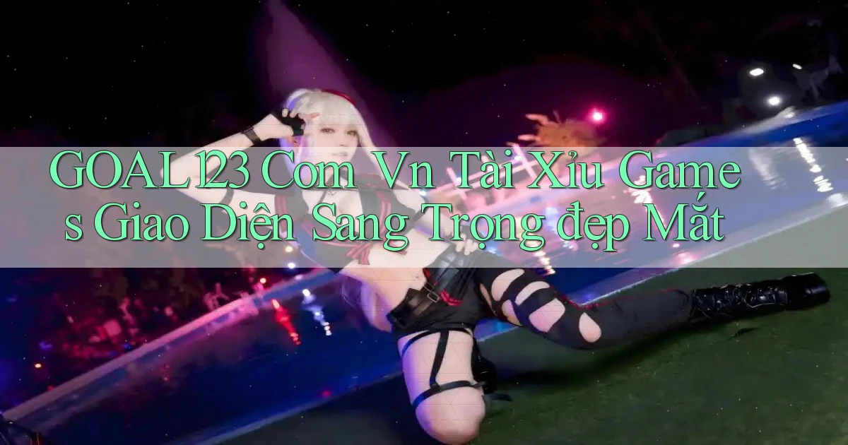 goal123 com vn tài xỉu games giao diện sang trọng đẹp mắt