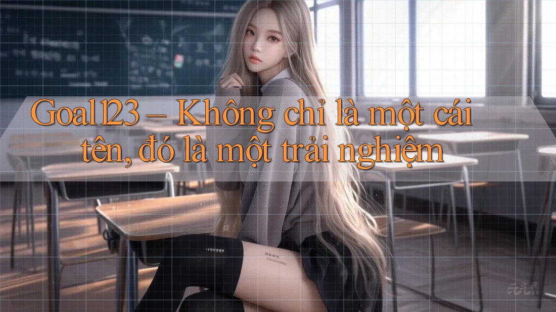 Goal123 – Không chỉ là một cái tên, đó là một trải nghiệm