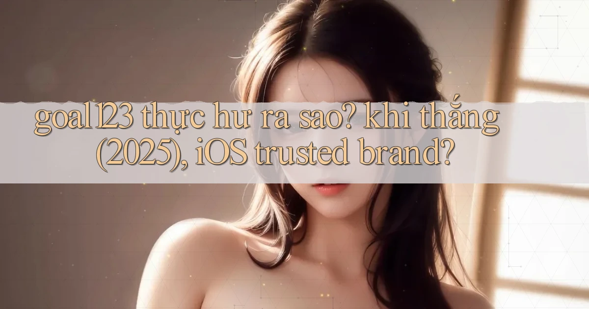 goal123 thực hư ra sao khi thắng (2025), iOS trusted brand