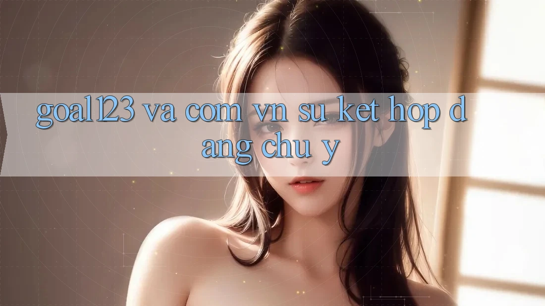 “Goal123” và “. com. vn” – Sự kết hợp đáng chú ý
