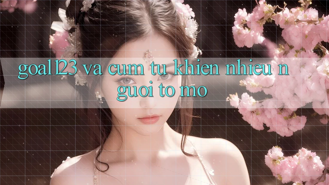 “Goal123” và Cụm Từ Khiến Nhiều Người Tò Mò
