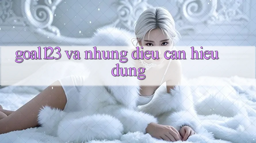 “Goal123” và những điều cần hiểu đúng