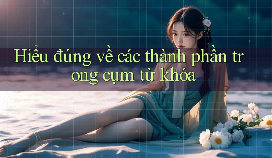 Hiểu đúng về các thành phần trong cụm từ khóa