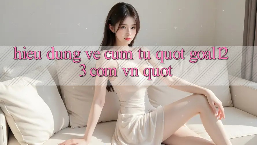 Hiểu Đúng Về Cụm Từ " Goal123 Com Vn"