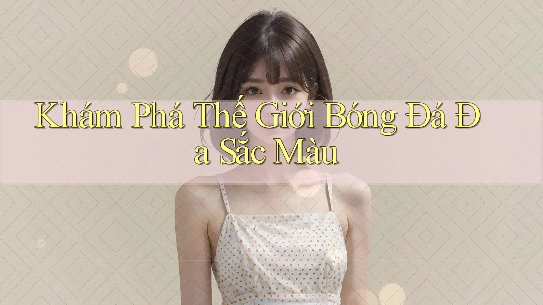 Khám Phá Thế Giới Bóng Đá Đa Sắc Màu