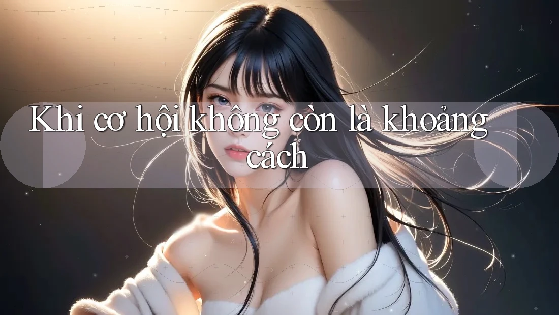 Khi cơ hội không còn là khoảng cách